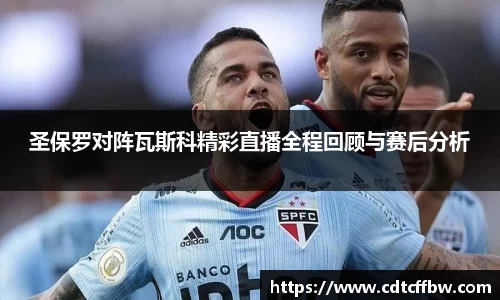 圣保罗对阵瓦斯科精彩直播全程回顾与赛后分析