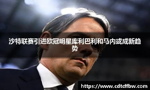 沙特联赛引进欧冠明星库利巴利和马内或成新趋势
