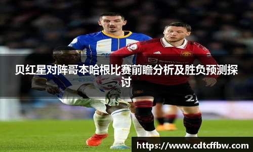 贝红星对阵哥本哈根比赛前瞻分析及胜负预测探讨