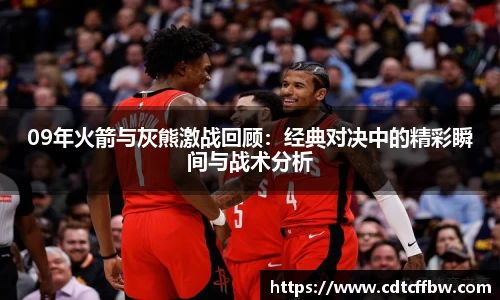 09年火箭与灰熊激战回顾：经典对决中的精彩瞬间与战术分析