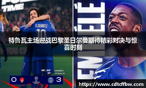 特鲁瓦主场迎战巴黎圣日尔曼期待精彩对决与惊喜时刻