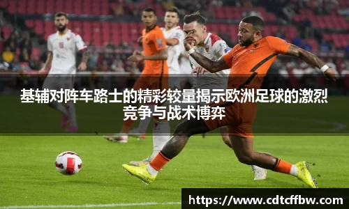基辅对阵车路士的精彩较量揭示欧洲足球的激烈竞争与战术博弈