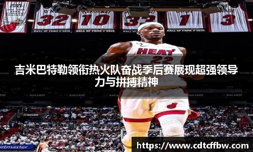 吉米巴特勒领衔热火队奋战季后赛展现超强领导力与拼搏精神