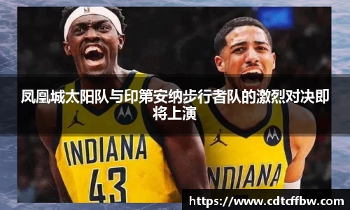 凤凰城太阳队与印第安纳步行者队的激烈对决即将上演