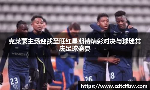 克莱蒙主场迎战圣旺红星期待精彩对决与球迷共庆足球盛宴