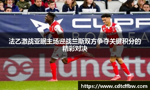 法乙激战亚眠主场迎战兰斯双方争夺关键积分的精彩对决