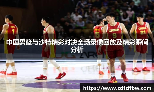中国男篮与沙特精彩对决全场录像回放及精彩瞬间分析