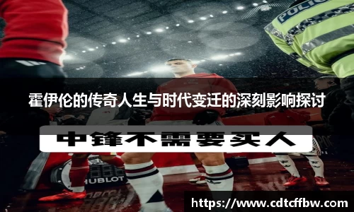 霍伊伦的传奇人生与时代变迁的深刻影响探讨