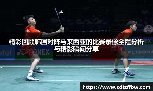 精彩回顾韩国对阵马来西亚的比赛录像全程分析与精彩瞬间分享