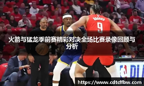 火箭与猛龙季前赛精彩对决全场比赛录像回顾与分析