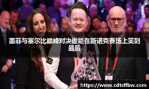 墨菲与塞尔比巅峰对决谁能在斯诺克赛场上笑到最后