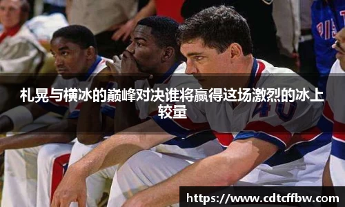 札晃与横冰的巅峰对决谁将赢得这场激烈的冰上较量