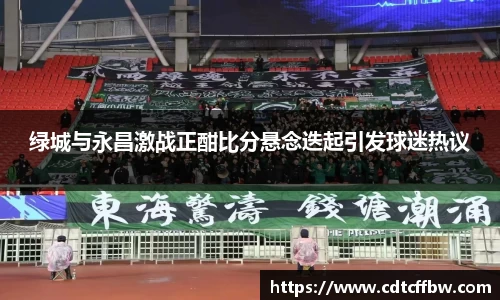 绿城与永昌激战正酣比分悬念迭起引发球迷热议