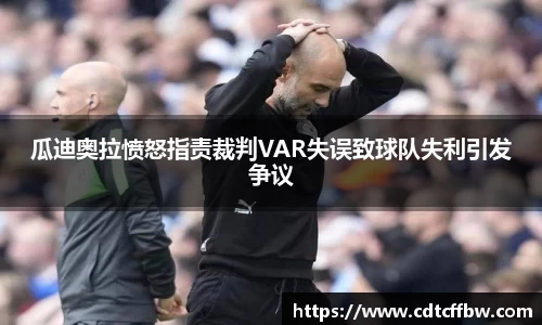 瓜迪奥拉愤怒指责裁判VAR失误致球队失利引发争议