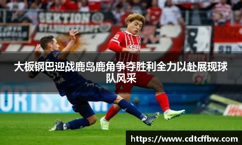 大板钢巴迎战鹿岛鹿角争夺胜利全力以赴展现球队风采