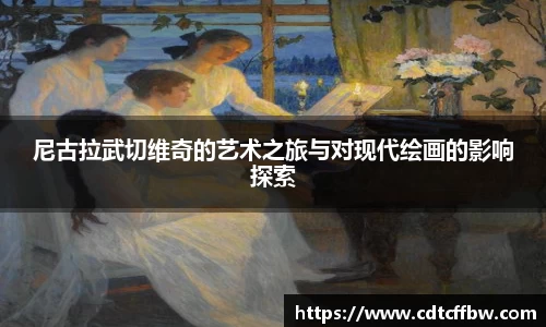 尼古拉武切维奇的艺术之旅与对现代绘画的影响探索