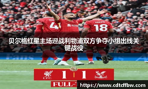 贝尔格红星主场迎战利物浦双方争夺小组出线关键战役