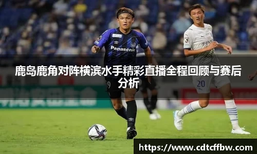 鹿岛鹿角对阵横滨水手精彩直播全程回顾与赛后分析