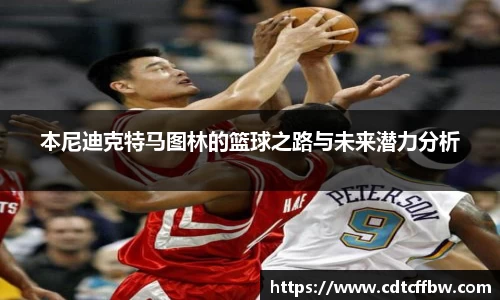 本尼迪克特马图林的篮球之路与未来潜力分析