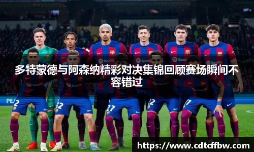 多特蒙德与阿森纳精彩对决集锦回顾赛场瞬间不容错过
