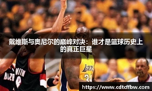 戴维斯与奥尼尔的巅峰对决：谁才是篮球历史上的真正巨星