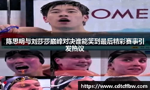 陈思明与刘莎莎巅峰对决谁能笑到最后精彩赛事引发热议