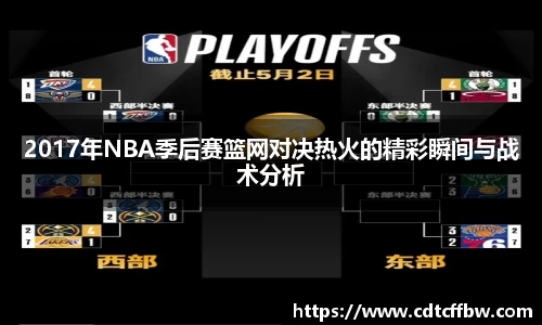2017年NBA季后赛篮网对决热火的精彩瞬间与战术分析