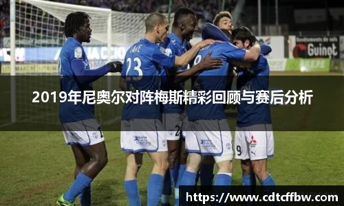 2019年尼奥尔对阵梅斯精彩回顾与赛后分析