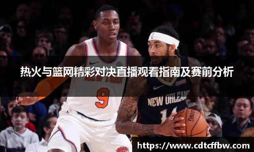 热火与篮网精彩对决直播观看指南及赛前分析