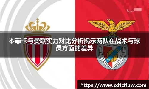 本菲卡与曼联实力对比分析揭示两队在战术与球员方面的差异