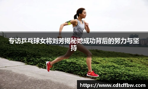 专访乒乓球女将刘芳揭秘她成功背后的努力与坚持